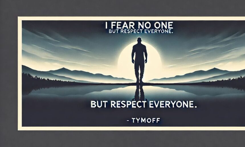 i fear no one, but respect everyone. - tymoff